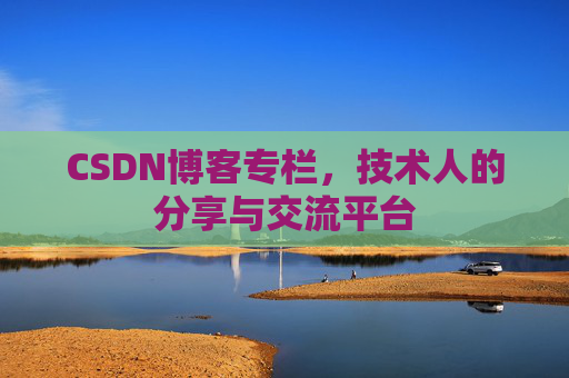 CSDN博客专栏，技术人的分享与交流平台